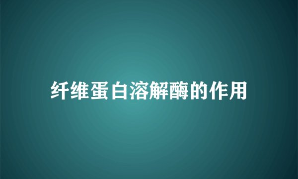 纤维蛋白溶解酶的作用