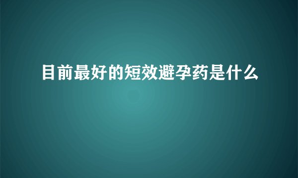 目前最好的短效避孕药是什么