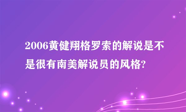 2006黄健翔格罗索的解说是不是很有南美解说员的风格?