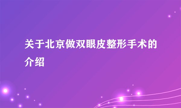 关于北京做双眼皮整形手术的介绍