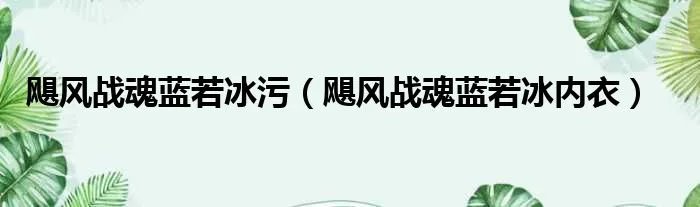 飓风战魂蓝若冰污（飓风战魂蓝若冰内衣）