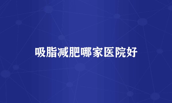 吸脂减肥哪家医院好