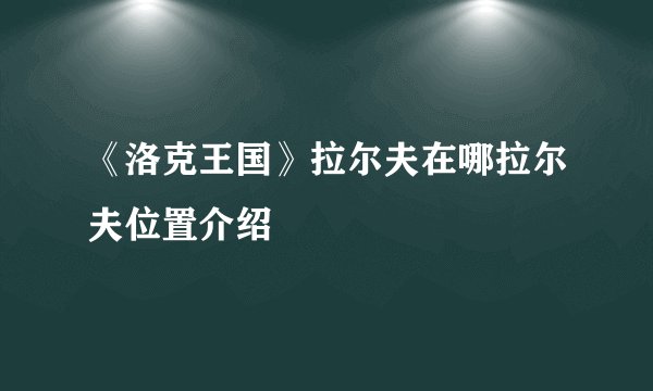《洛克王国》拉尔夫在哪拉尔夫位置介绍