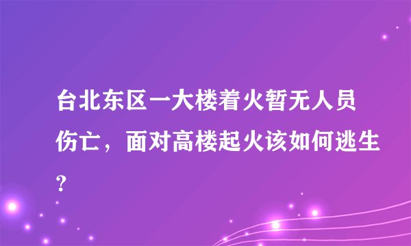 台北东区一大楼着火暂无人员伤亡，面对高楼起火该如何逃生？