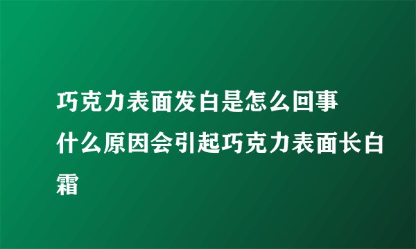 巧克力表面发白是怎么回事 什么原因会引起巧克力表面长白霜