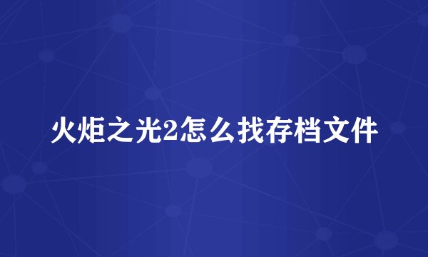 火炬之光2怎么找存档文件