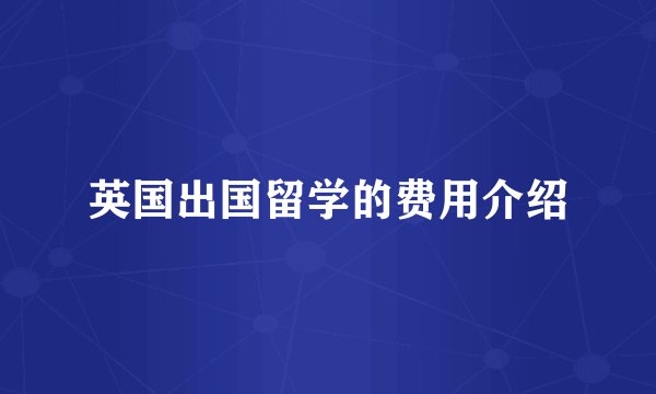 英国出国留学的费用介绍