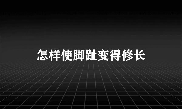 怎样使脚趾变得修长