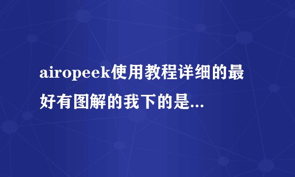 airopeek使用教程详细的最好有图解的我下的是汉化版的怎么打开了还全是英语。实在无语。。。。大侠急救