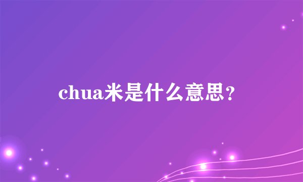 chua米是什么意思？