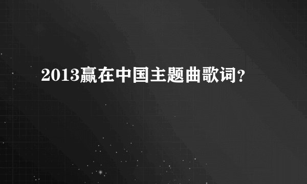 2013赢在中国主题曲歌词？