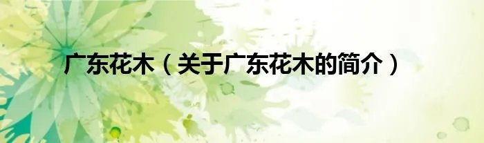 广东花木（关于广东花木的简介）