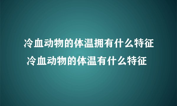 冷血动物的体温拥有什么特征 冷血动物的体温有什么特征