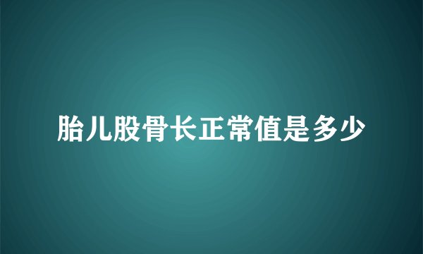 胎儿股骨长正常值是多少