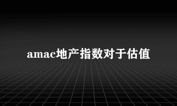 amac地产指数对于估值