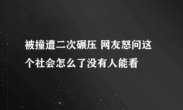 被撞遭二次碾压 网友怒问这个社会怎么了没有人能看