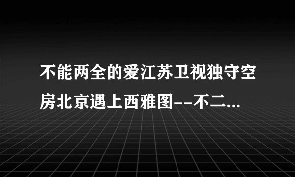 不能两全的爱江苏卫视独守空房北京遇上西雅图--不二情书

于男人而言，一生爱过几个女人并不重要。重