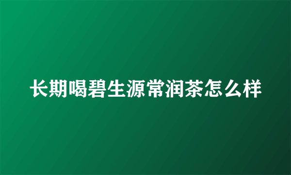 长期喝碧生源常润茶怎么样