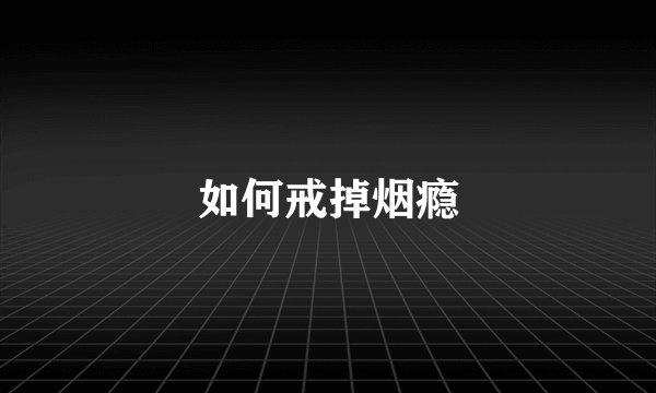 如何戒掉烟瘾