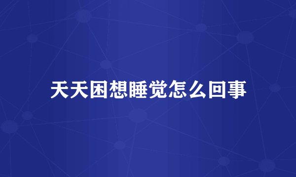 天天困想睡觉怎么回事