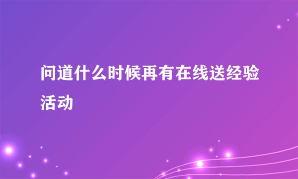 问道什么时候再有在线送经验活动
