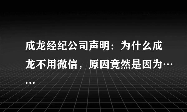 成龙经纪公司声明：为什么成龙不用微信，原因竟然是因为……