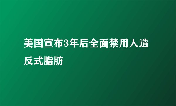 美国宣布3年后全面禁用人造反式脂肪
