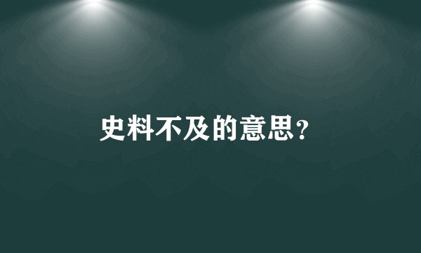 史料不及的意思？