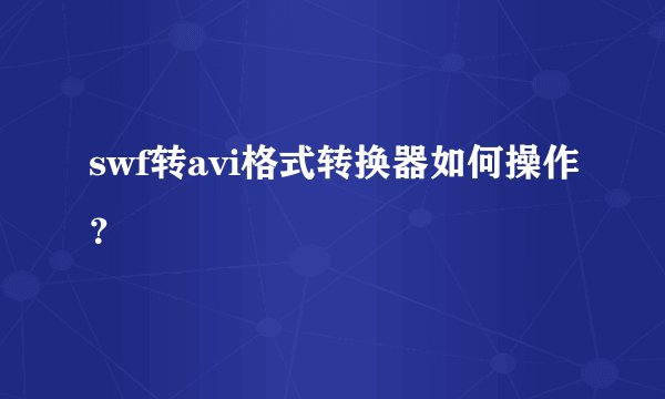 swf转avi格式转换器如何操作？