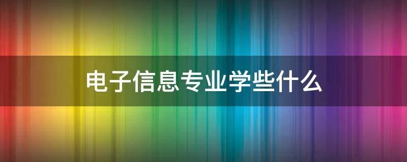 电子信息专业学些什么?