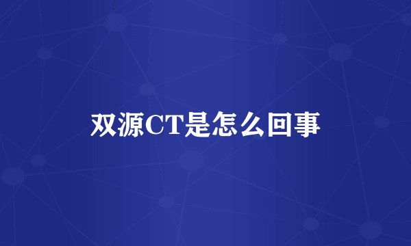双源CT是怎么回事