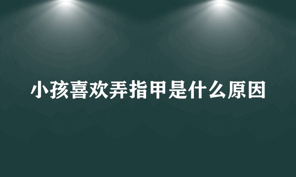 小孩喜欢弄指甲是什么原因