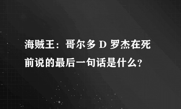海贼王：哥尔多 D 罗杰在死前说的最后一句话是什么？