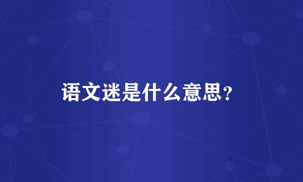 语文迷是什么意思？