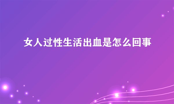 女人过性生活出血是怎么回事