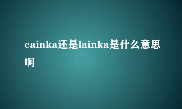 eainka还是lainka是什么意思啊