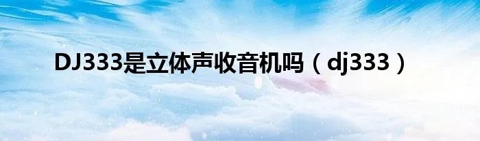 DJ333是立体声收音机吗（dj333）