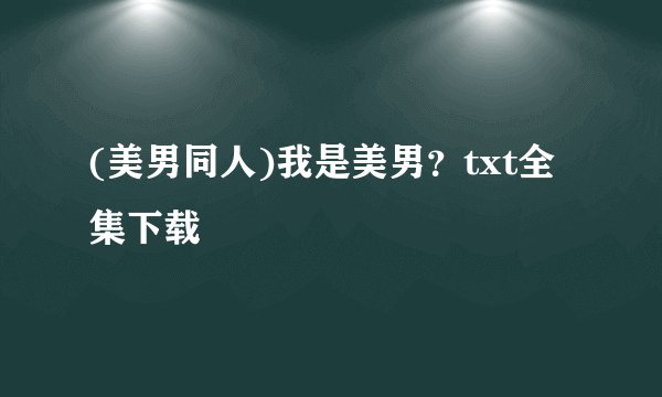 (美男同人)我是美男？txt全集下载