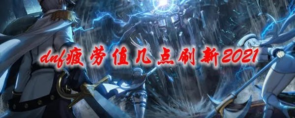 dnf疲劳值几点刷新2021