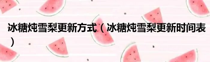 冰糖炖雪梨更新方式（冰糖炖雪梨更新时间表）