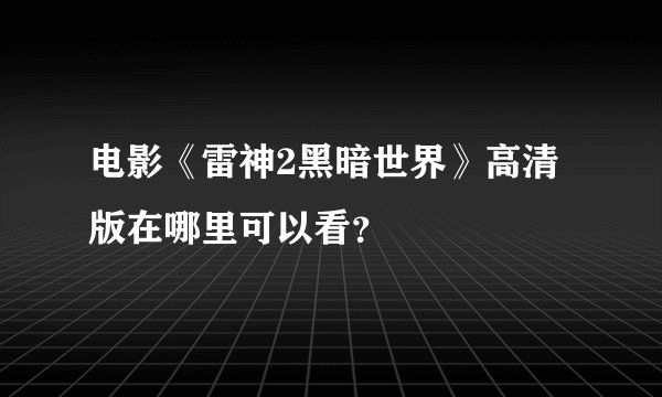 电影《雷神2黑暗世界》高清版在哪里可以看？