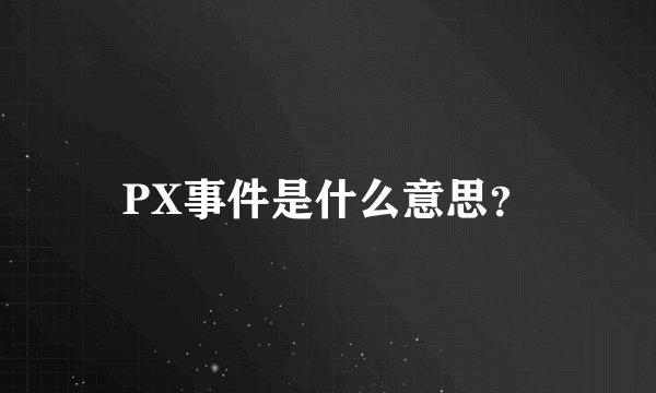 PX事件是什么意思？
