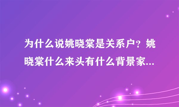 为什么说姚晓棠是关系户？姚晓棠什么来头有什么背景家庭背景介绍
