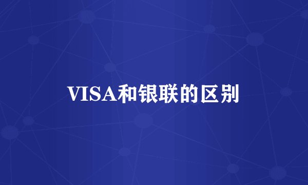 VISA和银联的区别