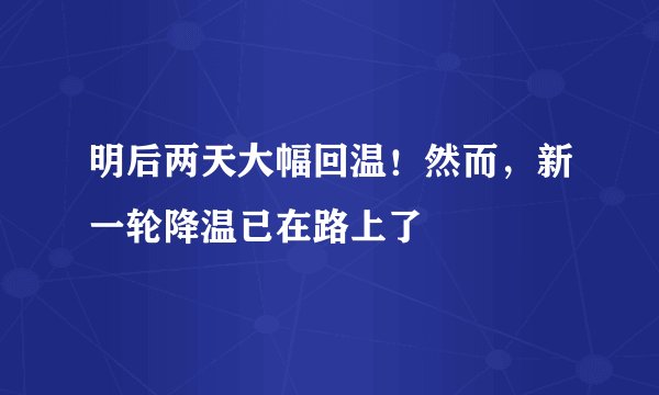 明后两天大幅回温！然而，新一轮降温已在路上了