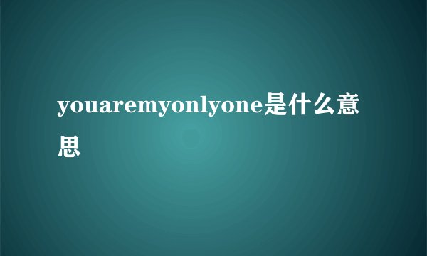 youaremyonlyone是什么意思