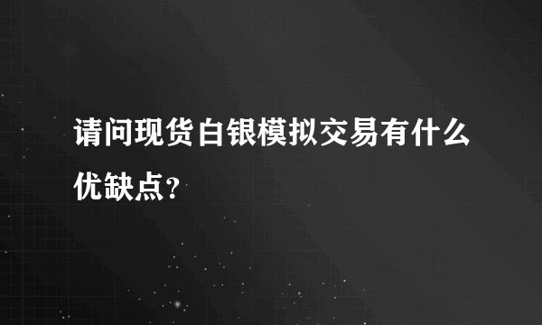 请问现货白银模拟交易有什么优缺点？