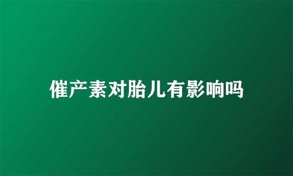 催产素对胎儿有影响吗
