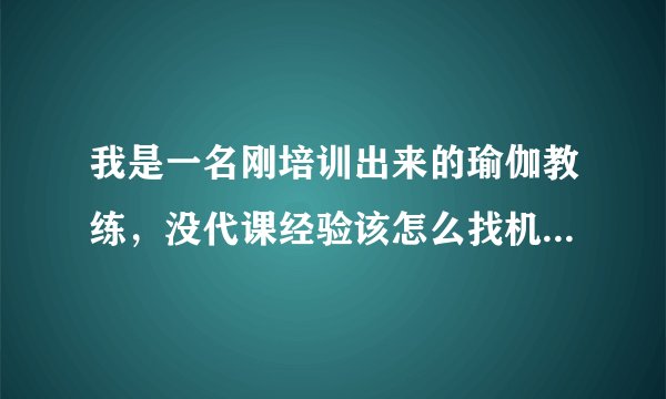 我是一名刚培训出来的瑜伽教练，没代课经验该怎么找机会代课呢？