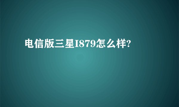 电信版三星I879怎么样?